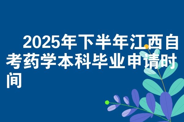 2025年下半年江西自考药学本科毕业申请时间