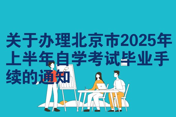 关于办理北京市2025年上半年自学考试毕业手续的通知
