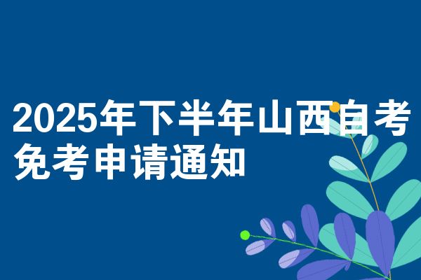 2025年下半年山西自考免考申请通知