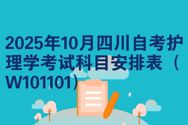 2025年10月四川自考护理学考试科目安排表（W101101）