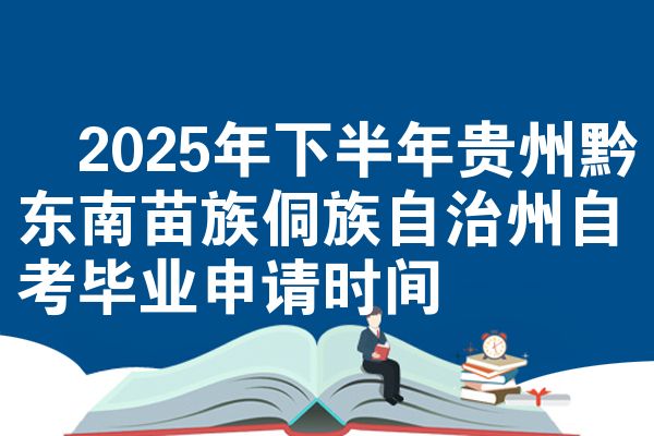 2025年下半年贵州黔东南苗族侗族自治州自考毕业申请时间