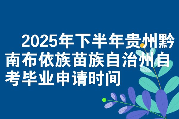 2025年下半年贵州黔南布依族苗族自治州自考毕业申请时间