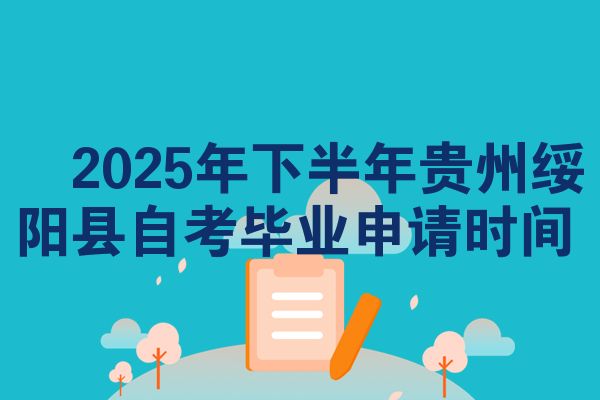 2025年下半年贵州绥阳县自考毕业申请时间