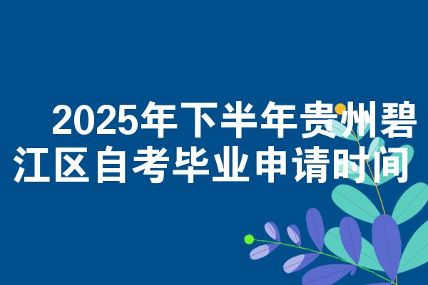 2025年下半年贵州碧江区自考毕业申请时间