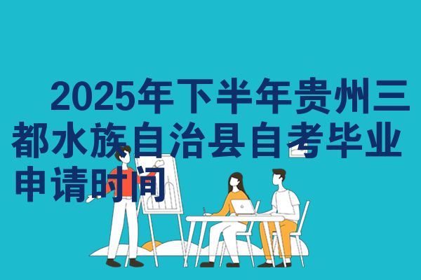 2025年下半年贵州三都水族自治县自考毕业申请时间