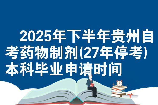 2025年下半年贵州自考药物制剂(27年停考)本科毕业申请时间