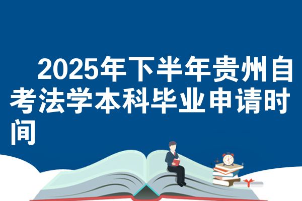 2025年下半年贵州自考法学本科毕业申请时间