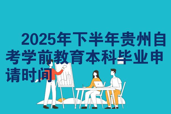 2025年下半年贵州自考学前教育本科毕业申请时间