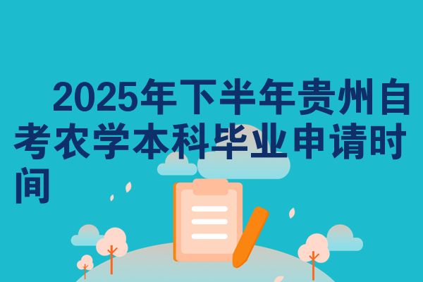 2025年下半年贵州自考农学本科毕业申请时间