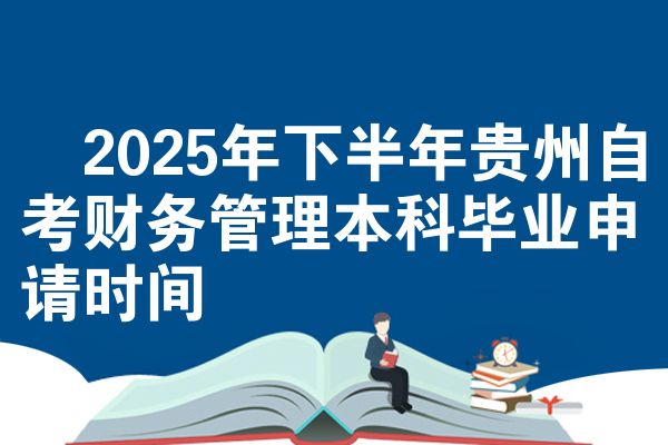 2025年下半年贵州自考财务管理本科毕业申请时间