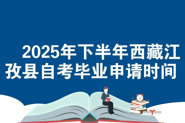 ​2025年下半年西藏江孜县自考毕业申请时间