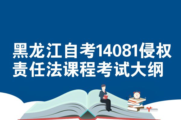 黑龙江自考14081侵权责任法课程考试大纲
