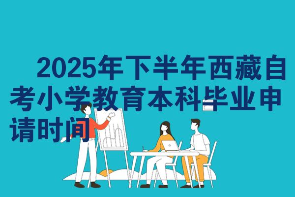 2025年下半年西藏自考小学教育本科毕业申请时间