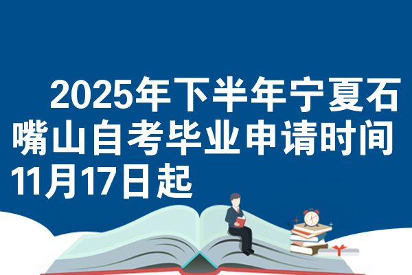2025年下半年宁夏石嘴山自考毕业申请时间11月17日起