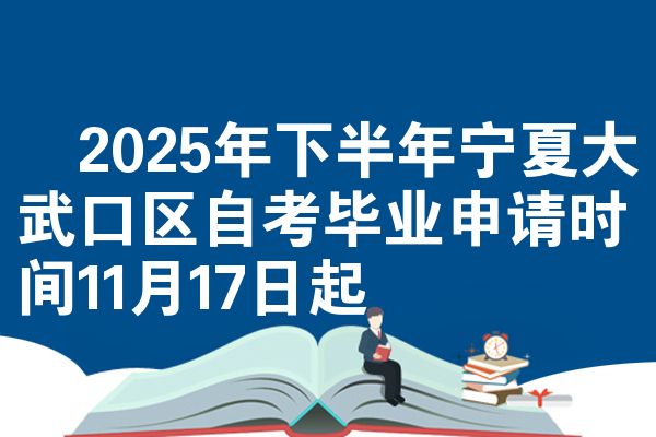 ​2025年下半年宁夏大武口区自考毕业申请时间11月17日起