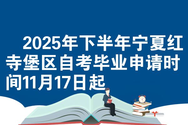 2025年下半年宁夏红寺堡区自考毕业申请时间11月17日起