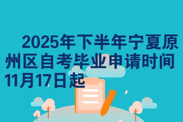 ​2025年下半年宁夏原州区自考毕业申请时间11月17日起