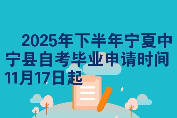 ​2025年下半年宁夏中宁县自考毕业申请时间11月17日起