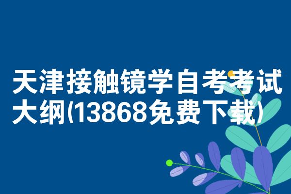 天津接触镜学自考考试大纲(13868免费下载)