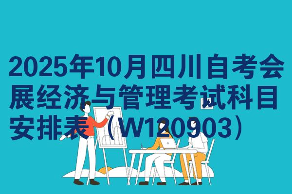 2025年10月四川自考会展经济与管理考试科目安排表（W120903）