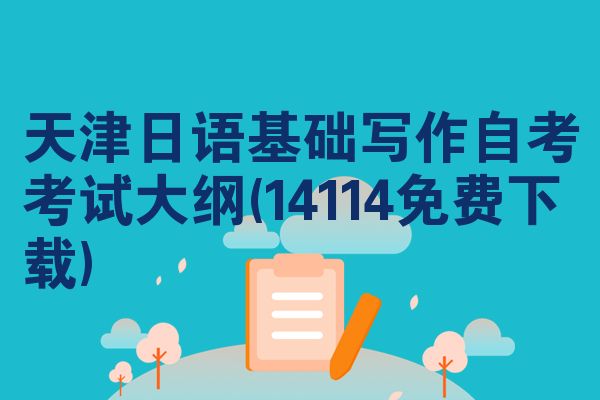 天津日语基础写作自考考试大纲(14114免费下载)