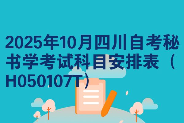 2025年10月四川自考秘书学考试科目安排表（H050107T）