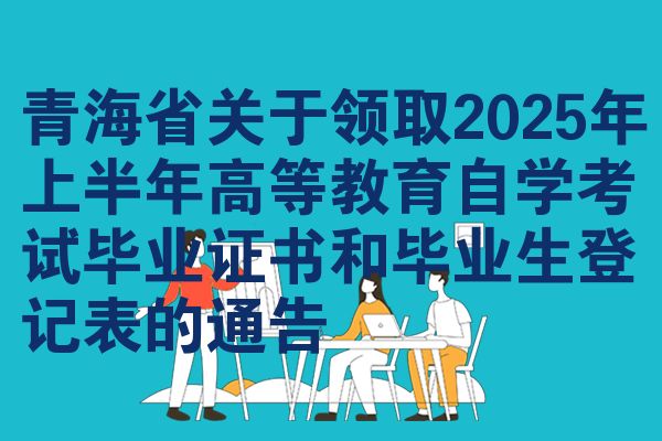 青海省关于领取2025年上半年高等教育自学考试毕业证书和毕业生登记表的通告