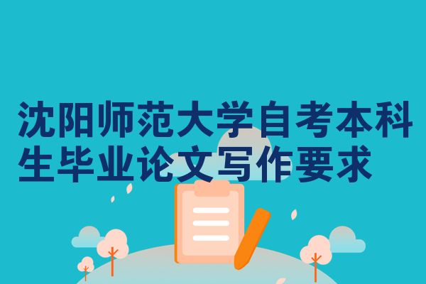 沈阳师范大学自考本科生毕业论文写作要求