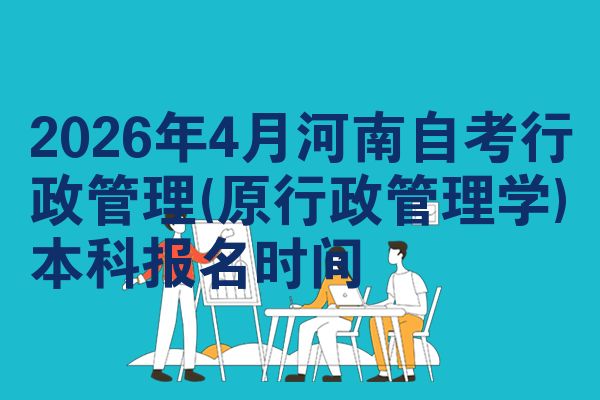 2026年4月河南自考行政管理(原行政管理学)本科报名时间