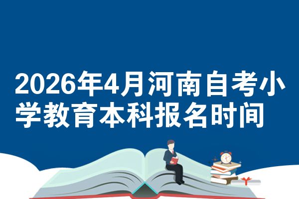 2026年4月河南自考小学教育本科报名时间