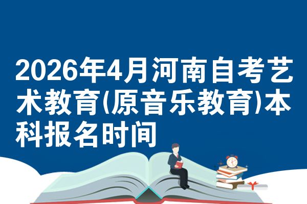 2026年4月河南自考艺术教育(原音乐教育)本科报名时间