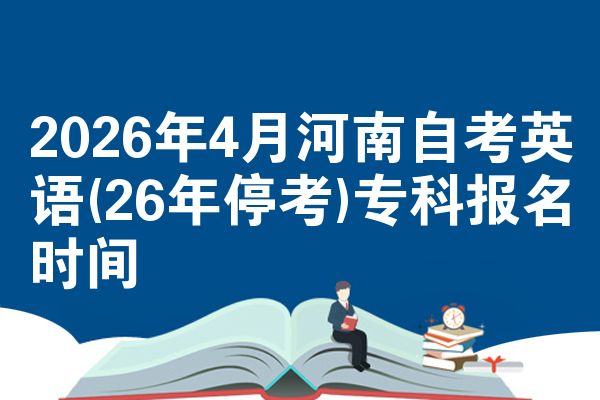 2026年4月河南自考英语(26年停考)专科报名时间