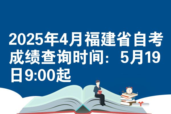 2025年4月福建省自考成绩查询时间:5月19日9:00起