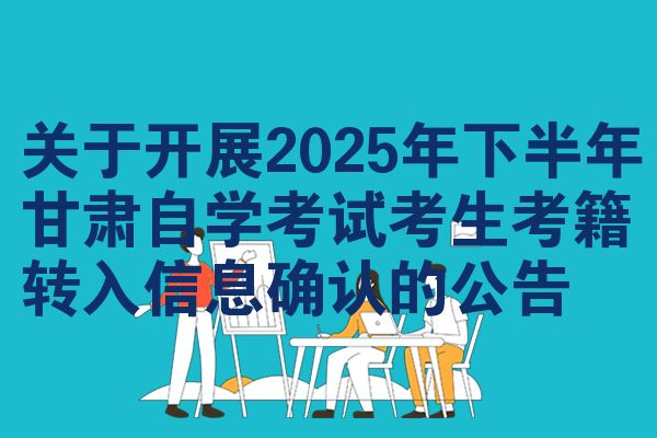 关于开展2025年下半年甘肃自学考试考生考籍转入信息确认的公告