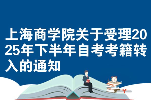 上海商学院关于受理2025年下半年自考考籍转入的通知