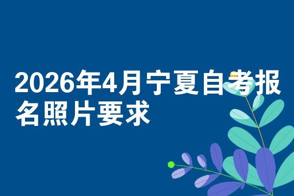 2026年4月宁夏自考报名照片要求