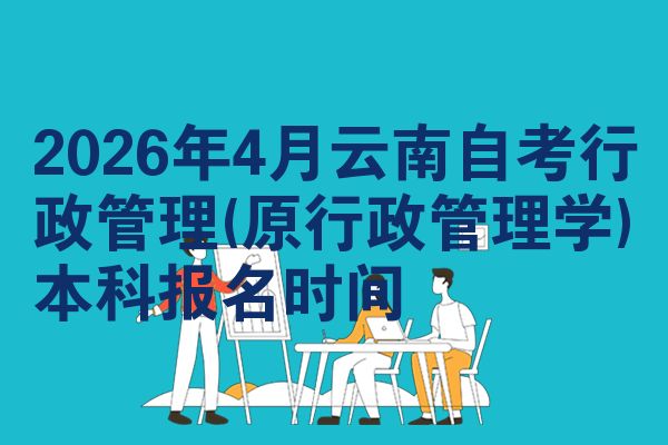 2026年4月云南自考行政管理(原行政管理学)本科报名时间
