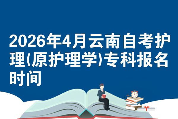 2026年4月云南自考护理(原护理学)专科报名时间