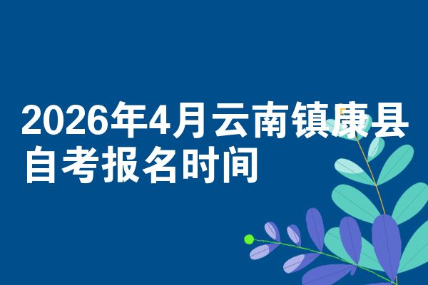 2026年4月云南镇康县自考报名时间