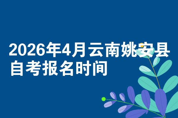 2026年4月云南姚安县自考报名时间