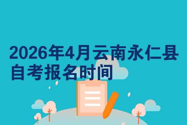 2026年4月云南永仁县自考报名时间