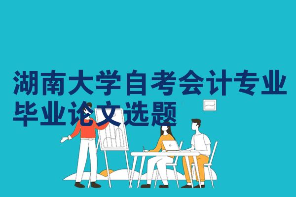 湖南大学自考会计专业毕业论文选题