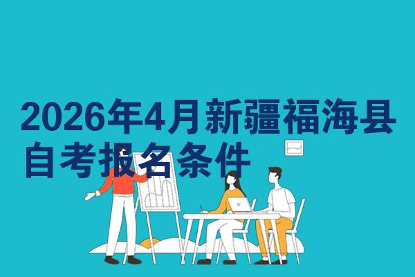 2026年4月新疆福海县自考报名条件