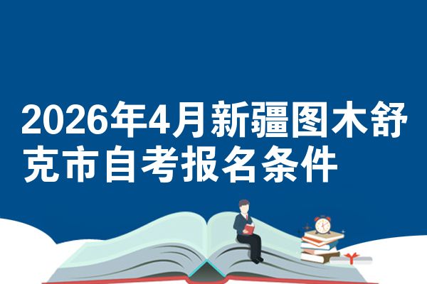 2026年4月新疆图木舒克市自考报名条件