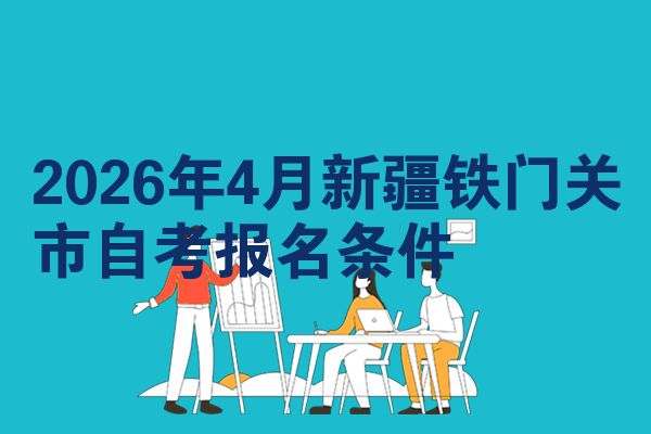 2026年4月新疆铁门关市自考报名条件