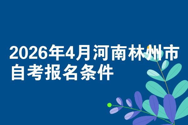 2026年4月河南林州市自考报名条件