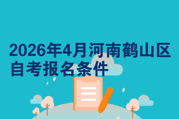 2026年4月河南鹤山区自考报名条件