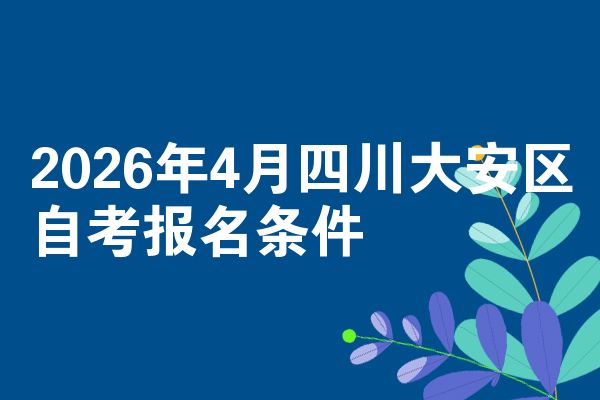 2026年4月四川大安区自考报名条件