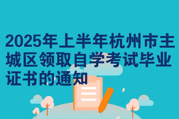 2025年上半年杭州市主城区领取自学考试毕业证书的通知