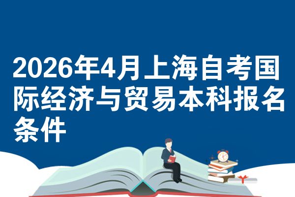 2026年4月上海自考国际经济与贸易本科报名条件